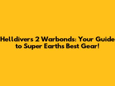 Helldivers 2 Warbonds: Your Guide to Super Earth's Best Gear!