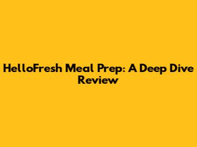 HelloFresh Meal Prep: A Deep Dive Review