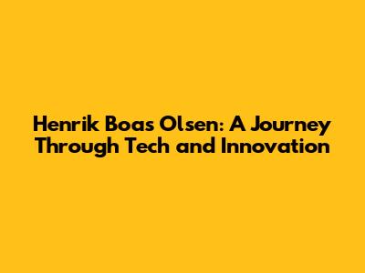 Henrik Boas Olsen: A Journey Through Tech and Innovation