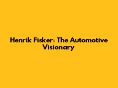 Henrik Fisker: The Automotive Visionary