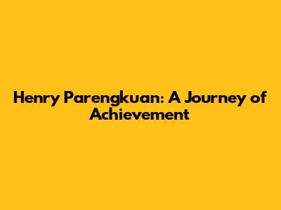 Henry Parengkuan: A Journey of Achievement