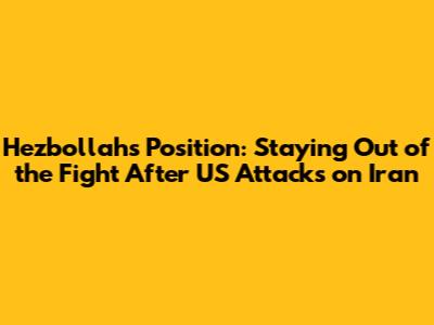 Hezbollah's Position: Staying Out of the Fight After US Attacks on Iran