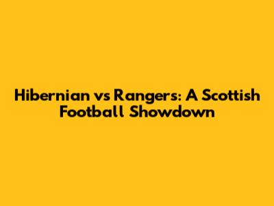 Hibernian vs Rangers: A Scottish Football Showdown
