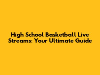High School Basketball Live Streams: Your Ultimate Guide