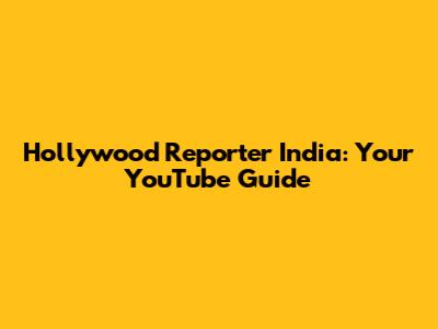 Hollywood Reporter India: Your YouTube Guide