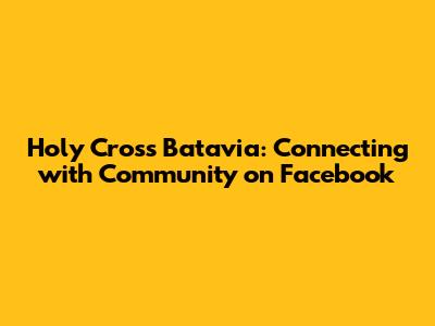 Holy Cross Batavia: Connecting with Community on Facebook