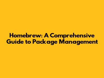 Homebrew: A Comprehensive Guide to Package Management