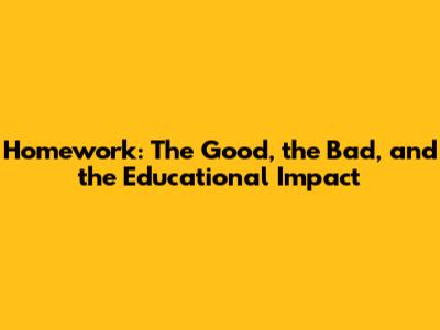 Homework: The Good, the Bad, and the Educational Impact