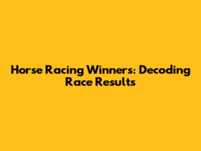 Horse Racing Winners: Decoding Race Results