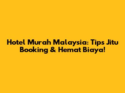 Hotel Murah Malaysia: Tips Jitu Booking & Hemat Biaya!
