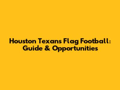 Houston Texans Flag Football: Guide & Opportunities