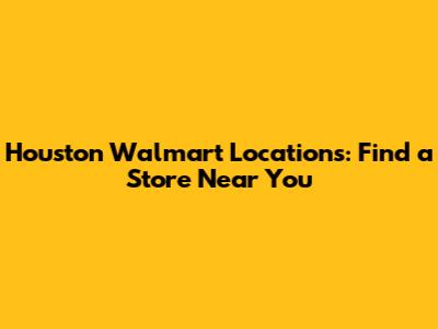 Houston Walmart Locations: Find a Store Near You