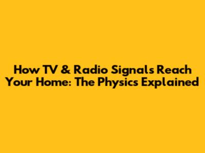 How TV & Radio Signals Reach Your Home: The Physics Explained