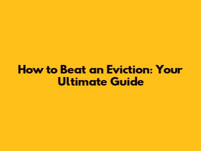 How to Beat an Eviction: Your Ultimate Guide