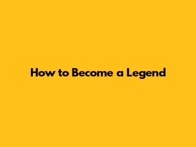 How to Become a Legend