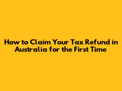 How to Claim Your Tax Refund in Australia for the First Time