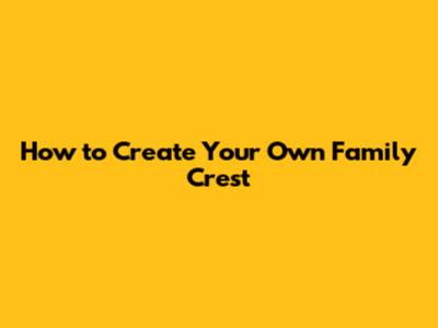 How to Create Your Own Family Crest