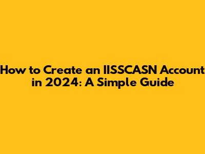 How to Create an IISSCASN Account in 2024: A Simple Guide