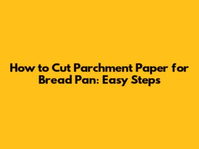 How to Cut Parchment Paper for Bread Pan: Easy Steps