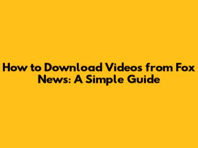 How to Download Videos from Fox News: A Simple Guide