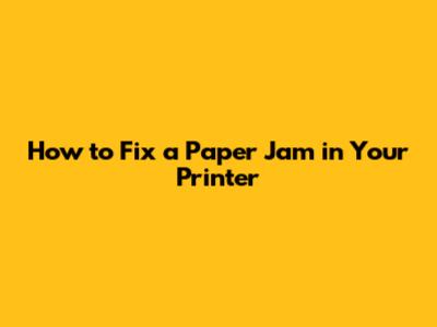 How to Fix a Paper Jam in Your Printer