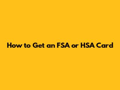 How to Get an FSA or HSA Card