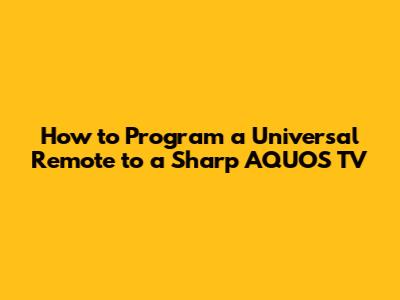 How to Program a Universal Remote to a Sharp AQUOS TV