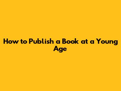 How to Publish a Book at a Young Age