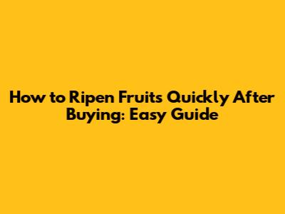 How to Ripen Fruits Quickly After Buying: Easy Guide
