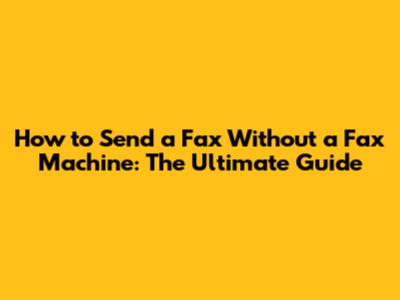 How to Send a Fax Without a Fax Machine: The Ultimate Guide
