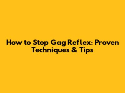 How to Stop Gag Reflex: Proven Techniques & Tips