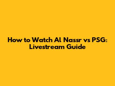 How to Watch Al Nassr vs PSG: Livestream Guide