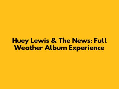 Huey Lewis & The News: Full Weather Album Experience