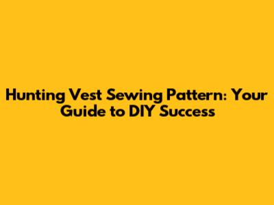 Hunting Vest Sewing Pattern: Your Guide to DIY Success