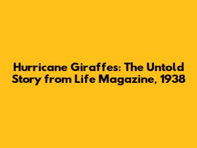 Hurricane Giraffes: The Untold Story from Life Magazine, 1938