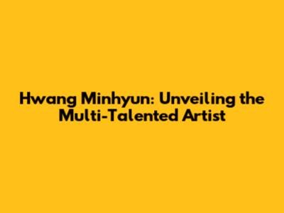 Hwang Minhyun: Unveiling the Multi-Talented Artist