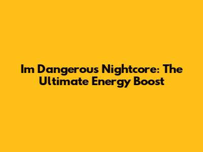 I'm Dangerous Nightcore: The Ultimate Energy Boost