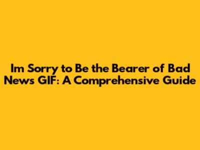 I'm Sorry to Be the Bearer of Bad News GIF: A Comprehensive Guide