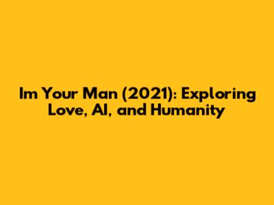 I'm Your Man (2021): Exploring Love, AI, and Humanity