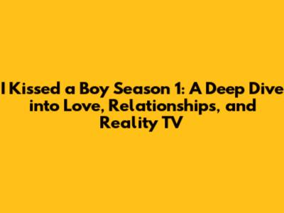 I Kissed a Boy Season 1: A Deep Dive into Love, Relationships, and Reality TV