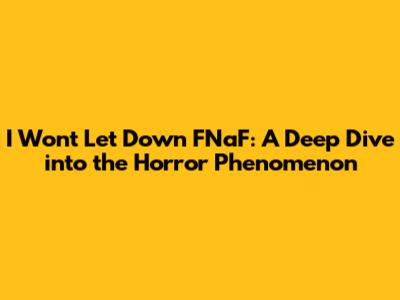 I Won't Let Down FNaF: A Deep Dive into the Horror Phenomenon