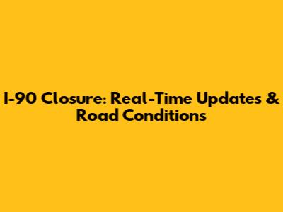 I-90 Closure: Real-Time Updates & Road Conditions
