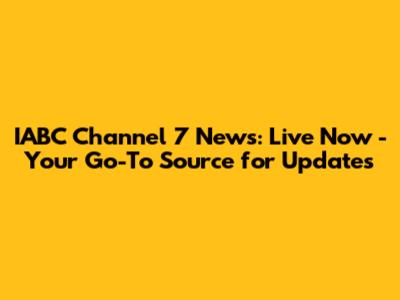 IABC Channel 7 News: Live Now - Your Go-To Source for Updates