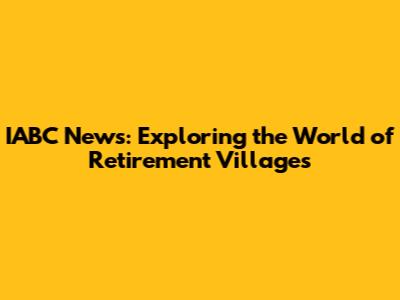 IABC News: Exploring the World of Retirement Villages
