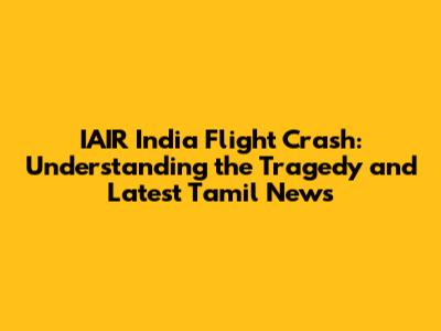 IAIR India Flight Crash: Understanding the Tragedy and Latest Tamil News