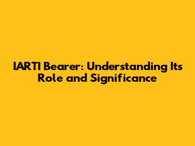 IARTI Bearer: Understanding Its Role and Significance
