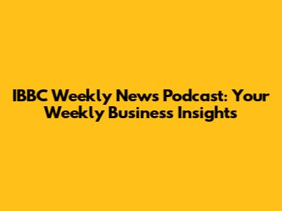 IBBC Weekly News Podcast: Your Weekly Business Insights