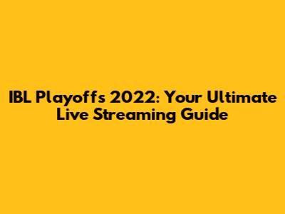 IBL Playoffs 2022: Your Ultimate Live Streaming Guide