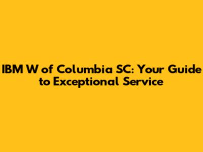 IBM W of Columbia SC: Your Guide to Exceptional Service
