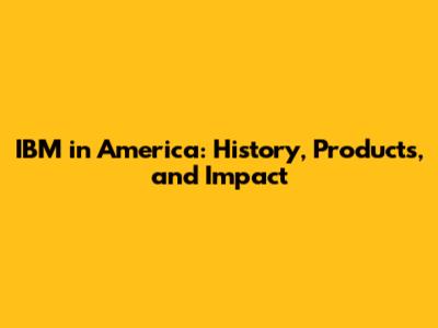 IBM in America: History, Products, and Impact